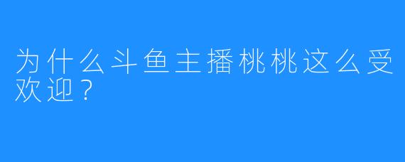 为什么斗鱼主播桃桃这么受欢迎？