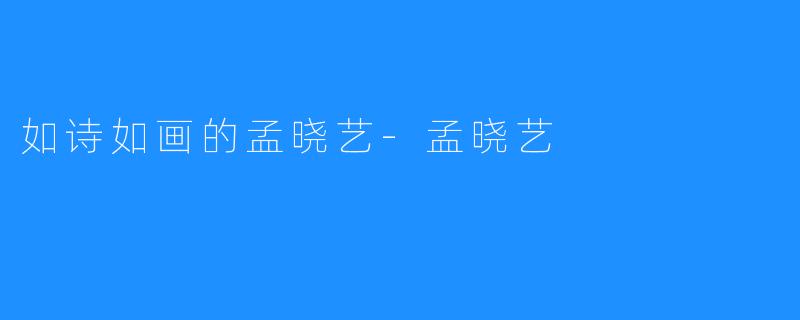 如诗如画的孟晓艺-孟晓艺