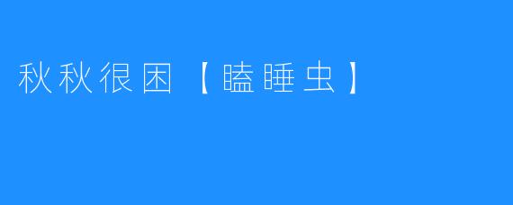秋秋很困【瞌睡虫】