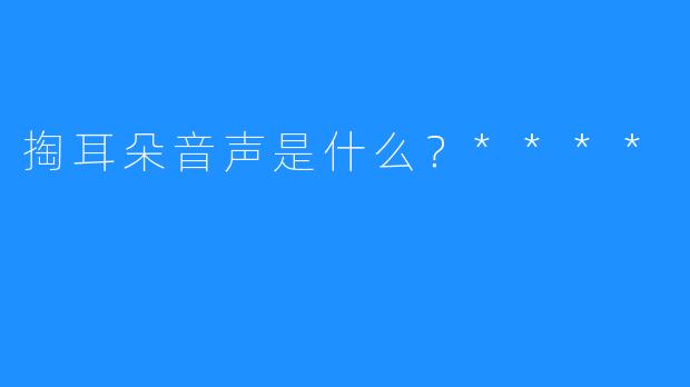 掏耳朵音声是什么？****