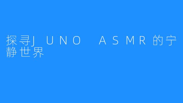 探寻JUNO ASMR的宁静世界