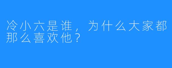 冷小六是谁，为什么大家都那么喜欢他？