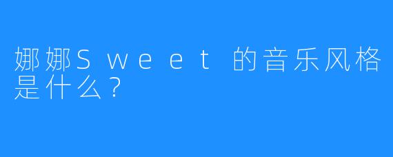 娜娜Sweet的音乐风格是什么？