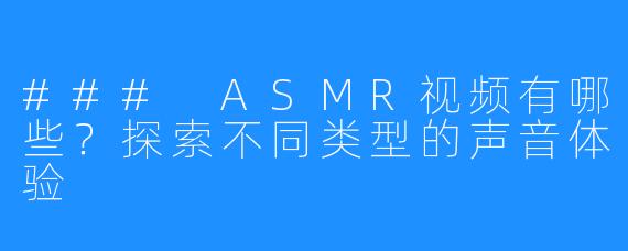 ### ASMR视频有哪些?探索不同类型的声音体验