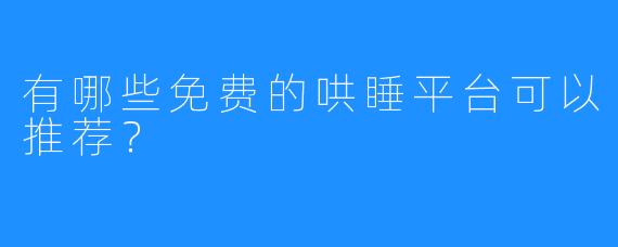 有哪些免费的哄睡平台可以推荐？  