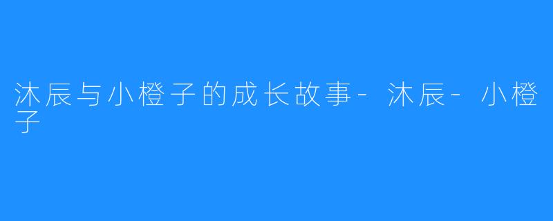 沐辰与小橙子的成长故事-沐辰-小橙子