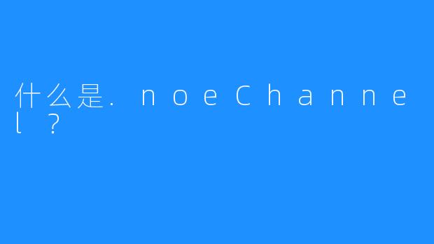 什么是.noeChannel?