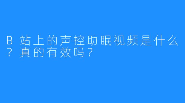 B站上的声控助眠视频是什么？真的有效吗？
