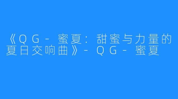 《QG-蜜夏:甜蜜与力量的夏日交响曲》-QG-蜜夏