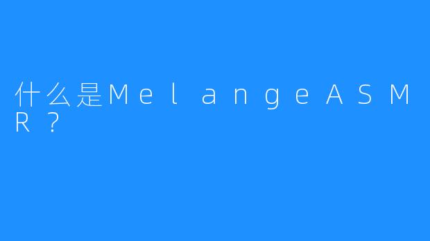 什么是MelangeASMR？