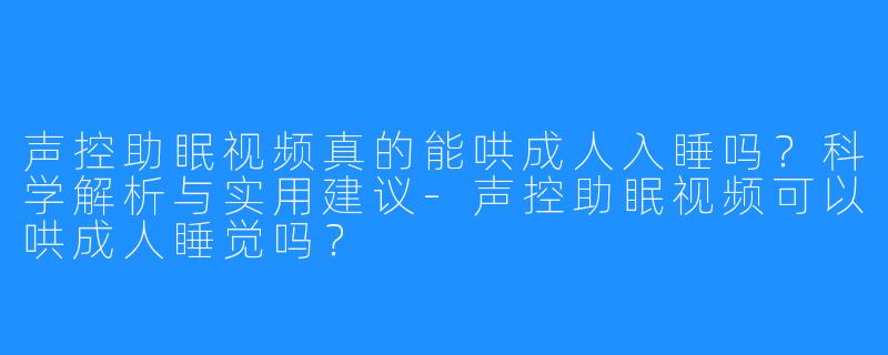 声控助眠视频真的能哄成人入睡吗?科学解析与实用建议-声控助眠视频可以哄成人睡觉吗?