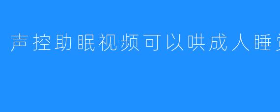 声控助眠视频可以哄成人睡觉吗？