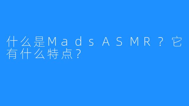 什么是MadsASMR?它有什么特点?