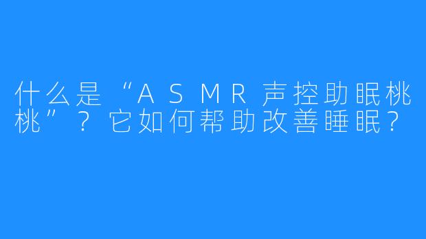 什么是“ASMR声控助眠桃桃”？它如何帮助改善睡眠？