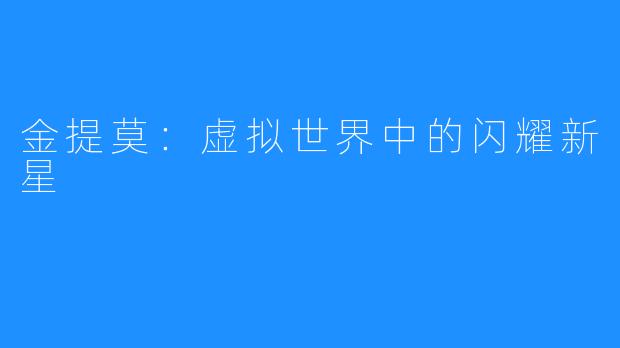 金提莫：虚拟世界中的闪耀新星