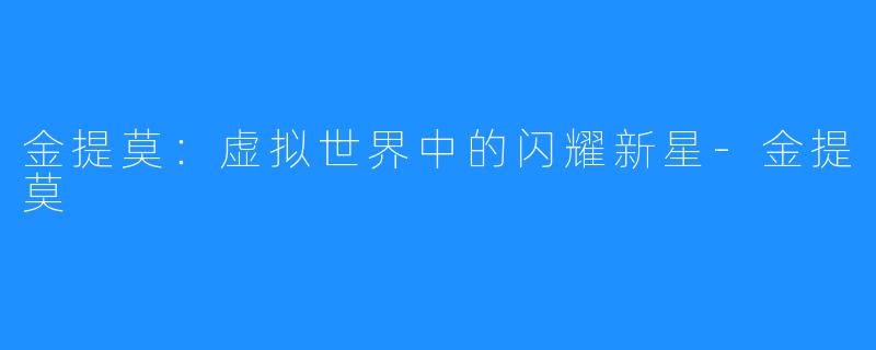 金提莫：虚拟世界中的闪耀新星-金提莫