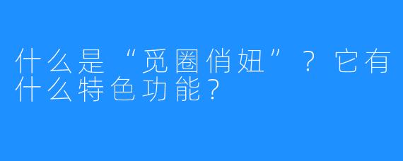 什么是“觅圈俏妞”？它有什么特色功能？