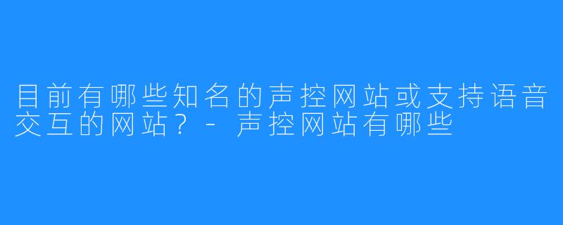 目前有哪些知名的声控网站或支持语音交互的网站？-声控网站有哪些
