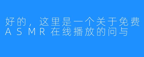 好的，这里是一个关于免费ASMR在线播放的问与