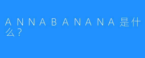 ANNABANANA是什么？