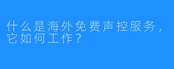 什么是海外免费声控服务，它如何工作？