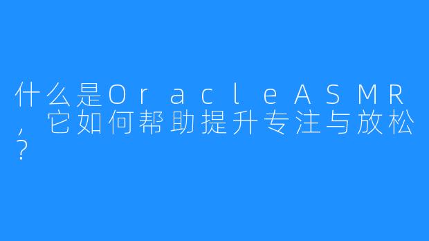 什么是OracleASMR,它如何帮助提升专注与放松?