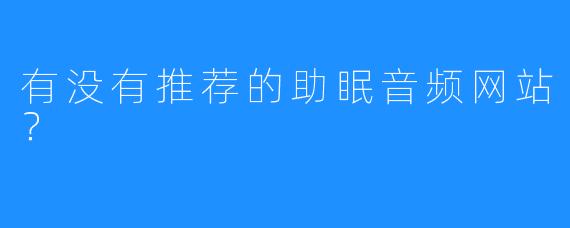 有没有推荐的助眠音频网站？