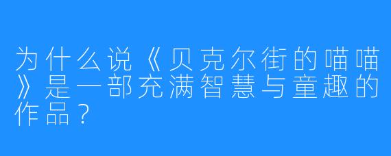 为什么说《贝克尔街的喵喵》是一部充满智慧与童趣的作品?