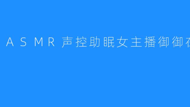 ASMR声控助眠女主播御御在心