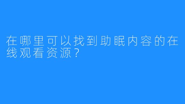 在哪里可以找到助眠内容的在线观看资源？