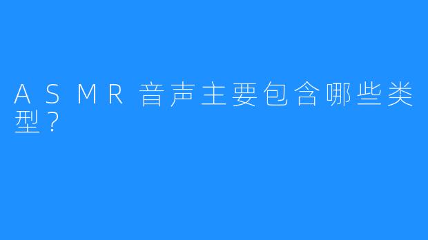 ASMR音声主要包含哪些类型?